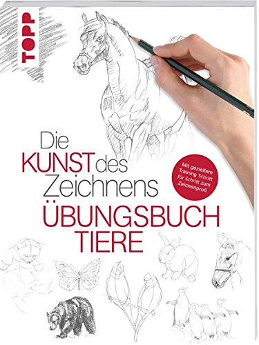 Die Kunst des Zeichnens - Tiere Übungsbuch: Mit gezieltem Training Schritt für Schritt zum Zeichen Die Kunst des Zeichnens - Tiere Übungsbuch: Mit gezieltem Training Schritt für Schritt zum Zeichen