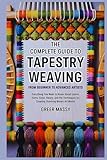 The Complete Guide to Tapestry Weaving from Beginner to Advanced Artists: Everything You Need to Know About Looms, Yarns, Color Theory, and the Techniques for Creating Stunning Woven Art Works