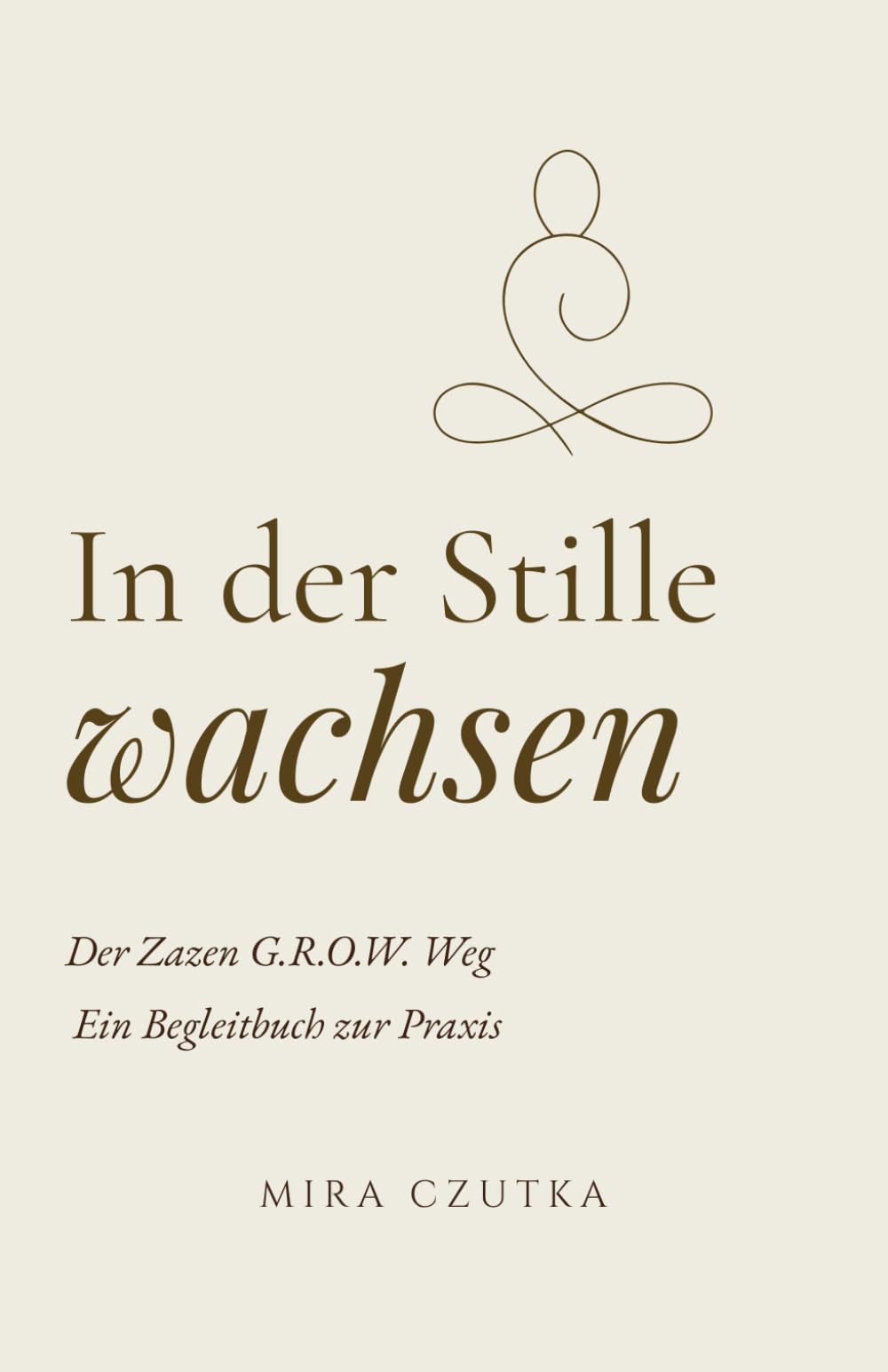 In der Stille wachsen: Der Zazen G.R.O.W. Weg. Ein Begleitbuch zur Praxis
