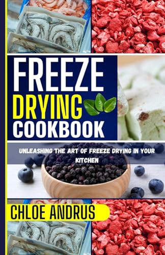 FREEZE DRYING COOKBOOK: Unleashing the Art of Freeze Drying in Your Kitchen