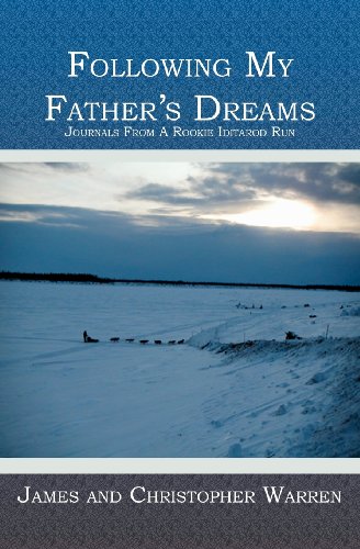 Following My Father's Dreams: Journals From A Rookie Iditarod Run