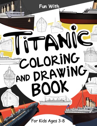 Titanic Coloring and Drawing Book For Kids Ages 3-8: Fun with Coloring the Titanic and Drawing some parts of the passenger ship: Great Activity ... Toddlers & Kids (Coloring and Drawing Books)