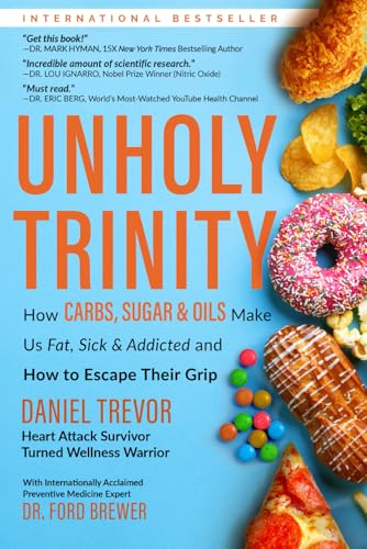 UNHOLY TRINITY: How Carbs, Sugar & Oils Make Us Fat, Sick & Addicted and How to Escape Their Grip