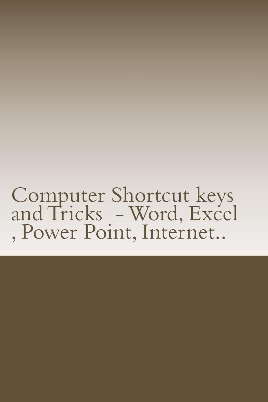 Computer Shortcut keys and Tricks - Word, Excel , Power Point, Internet..: Shortcuts for Word, Excel , Power Point, Internet , trouble shooting and Everything