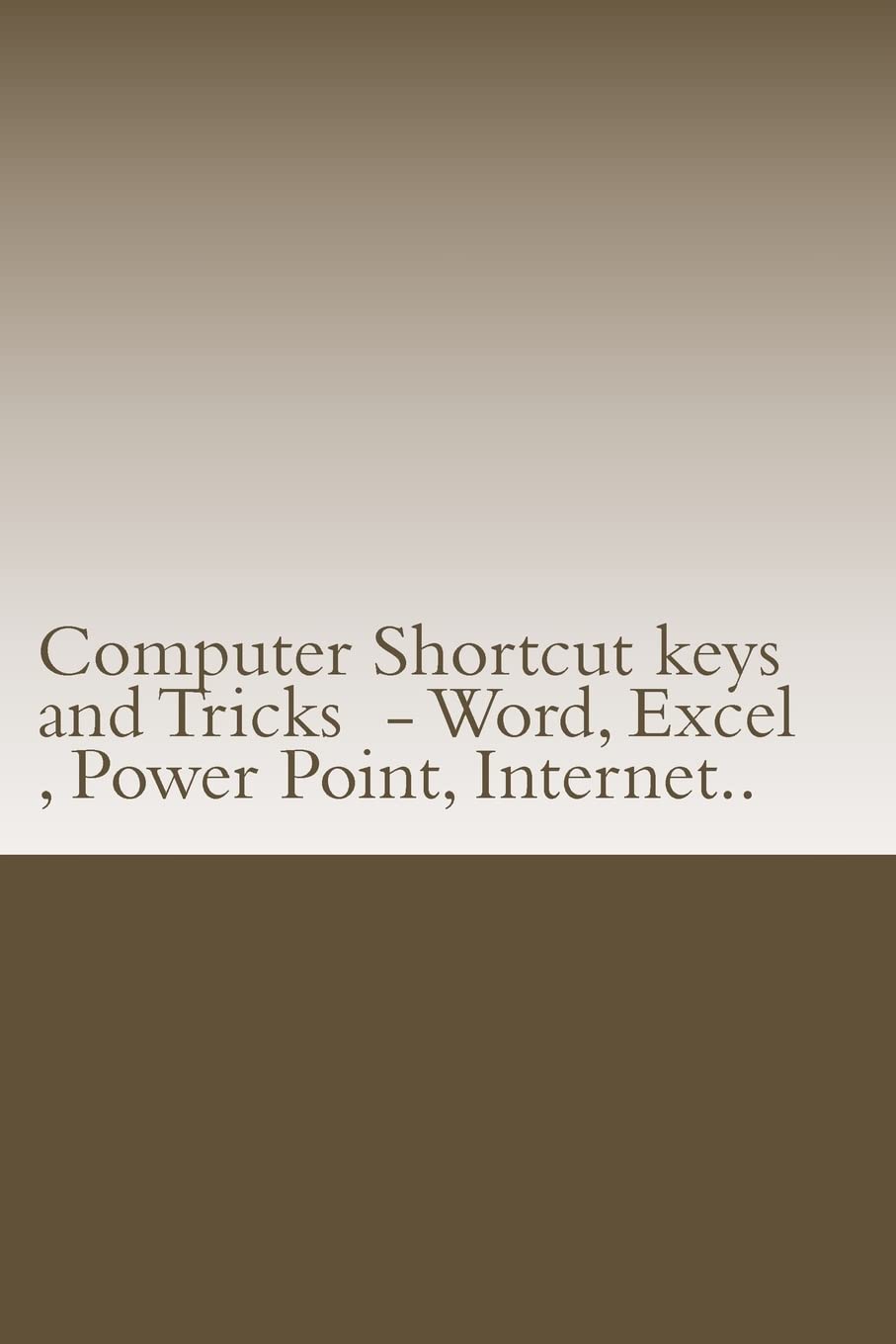 Computer Shortcut keys and Tricks - Word, Excel , Power Point, Internet..: Shortcuts for Word, Excel , Power Point, Internet , trouble shooting and Everything