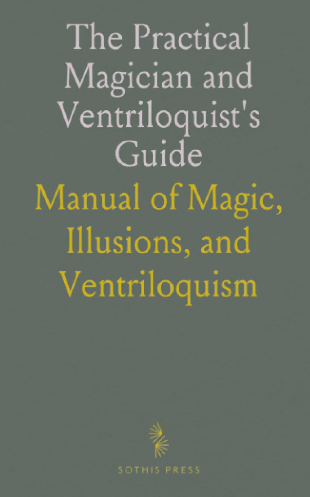 The Practical Magician and Ventriloquist's Guide: Manual of Magic, Illusions, and Ventriloquism