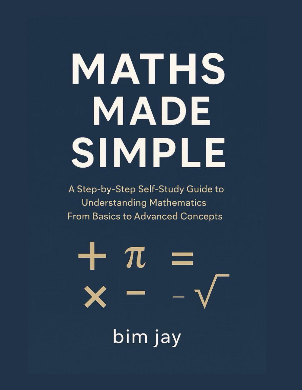 Maths Made Simple: A Step-by-Step Self-Study Guide to Understanding Mathematics From Basics to Advanced Concepts