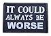 It Could Always Be Worse Morale Patch Removable Hook and Loop for Molle Gear, Operator Hat, Rucksack, Pack Bag, Backpack, Made in The USA