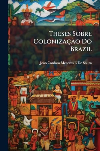 Theses Sobre Colonização Do Brazil: Projecto De Solução A's Questões Sociaes, Que Se Prendem a Este Difficil Problema (Portuguese Edition)