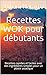 Recettes WOK pour débutants: Recettes rapides et faciles avec des ingrédients simples pour un plaisir asiatique