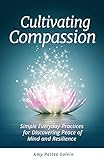 Cultivating Compassion: Simple Everyday Practices for Discovering Peace of Mind and Resilience