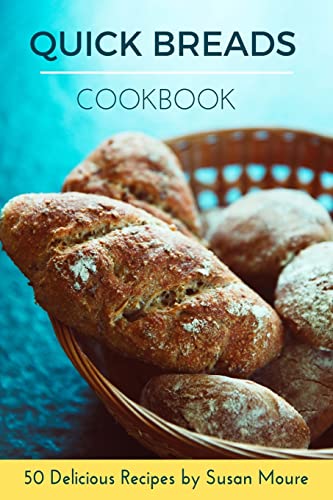 Quick Bread Cookbook: 50 Delicious Recipes of Savory Quick Breads, Sweet Quick Breads and Classic Bread Recipes.