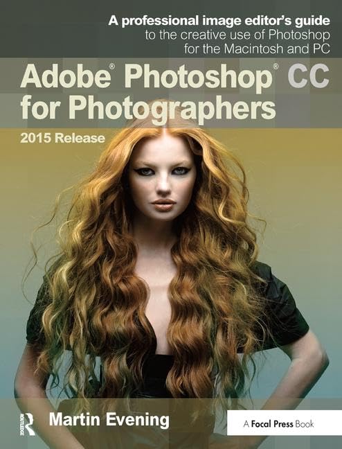 Adobe Photoshop CC for Photographers, 2015 Release: A Professional Image Editor's Guide to the Creative Use of Photoshop for the Macintosh and PC