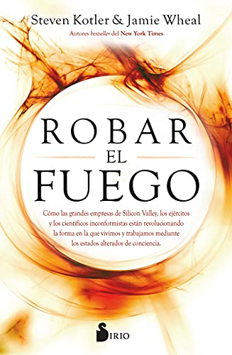 ROBAR EL FUEGO: Cómo las grandes empresas de Silicon Valley, los ejércitos y los científicos inconformistas están revolucionando la forma en la que ... estados alterados de conciencia (NARRATIVA)
