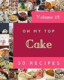 Oh My Top 50 Cake Recipes Volume 15: A Cake Cookbook to Fall In Love With (English Edition)