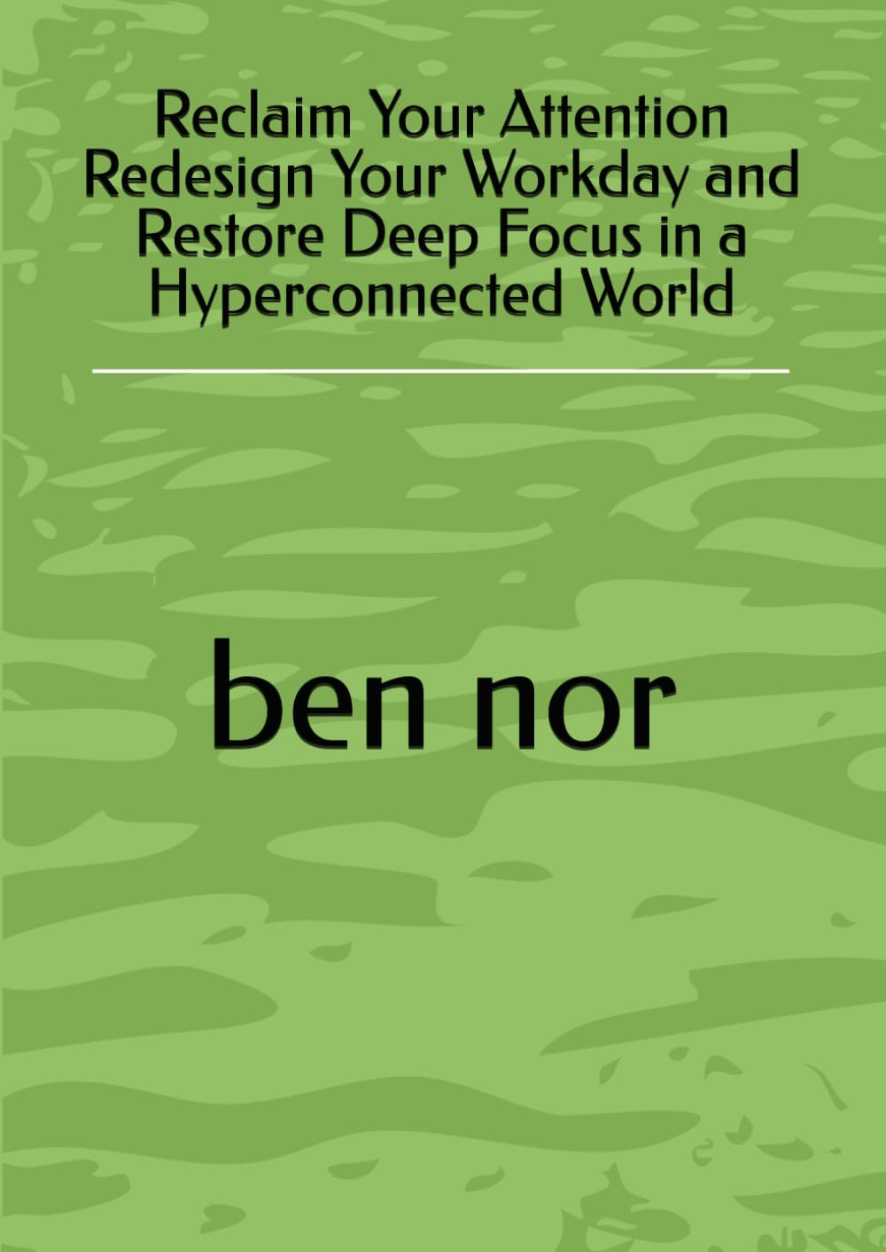 Reclaim Your Attention Redesign Your Workday and Restore Deep Focus in a Hyperconnected World
