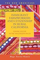 Immigrant Farmworkers and Citizenship in Rural California: Playing Soccer in the San Joaquin Valley 1593326181 Book Cover