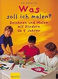 Was soll ich malen? Zeichnen und Malen mit Kindern ab 5 Jahren