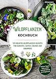 Wildpflanzen Kochbuch: 125 kreative Wildpflanzen-Rezepte für Gerichte, Seifen, Cremes und Shampoos | Inklusive Tipps & Tricks und die heilende Wirkung der Wildpflanzen