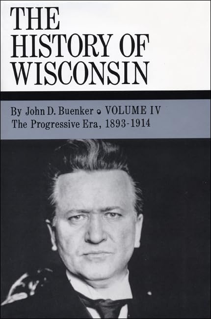 The History of Wisconsin, Volume IV: The Progressive Era, 1893-1914 (Volume 4)
