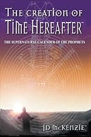 The Creation of Time Hereafter: The Supernatural Calendar of the Prophets 0954342720 Book Cover