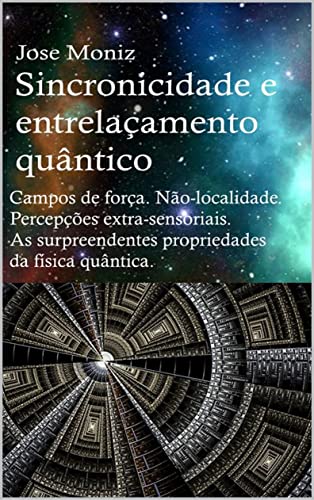 Sincronicidade e entrelaçamento quântico. Campos de força, não-localidade, percepções extra-sensoriais. As surpreendentes propriedades da física quântica.