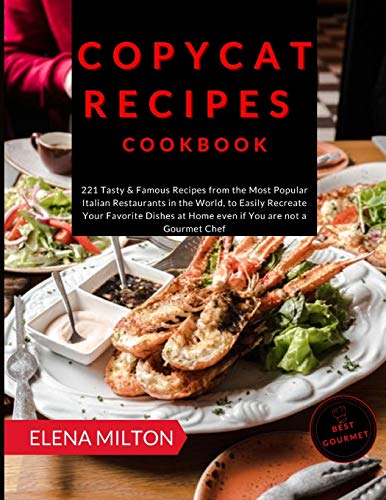 Copycat Recipes Cookbook: 221 Tasty & Famous Recipes from the Most Popular Italian Restaurants in the World, to Easily Recreate Your Favorite ... You are not a Gourmet Chef (2) (Best Gourmet)