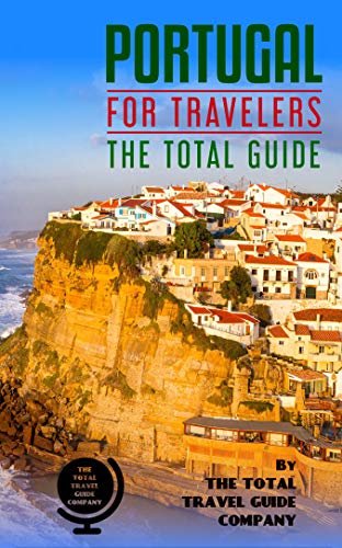 PORTUGAL FOR TRAVELERS. The total guide: The comprehensive traveling guide for all your traveling needs. By THE TOTAL TRAVEL GUIDE COMPANY (EUROPE FOR TRAVELERS)