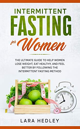 Intermittent Fasting for Women: The Ultimate Guide to Help Women Lose Weight, Eat Healthy, and Feel Better by Following the Intermittent Fasting Method.