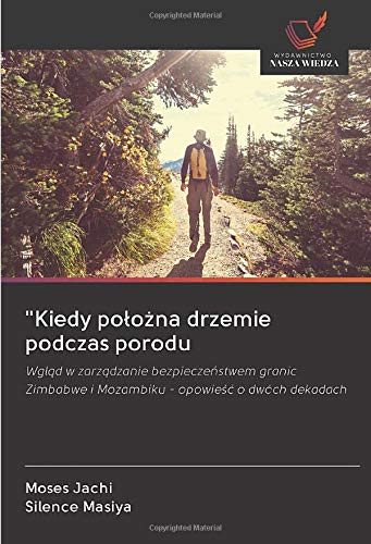 "Kiedy położna drzemie podczas porodu: Wgląd w zarządzanie bezpieczeństwem granic Zimbabwe i Mozambiku - opowieść o dwóch dekadach: Wgl¿d w ... i Mozambiku - opowie¿¿ o dwóch dekadach