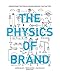 The Physics of Brand: Understand the Forces Behind Brands That Matter