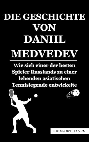 DIE GESCHICHTE VON DANIIL MEDVEDEV: Wie sich einer der besten Spieler Russlands zu einer lebenden asiatischen Tennislegende entwickelte (German Edition)