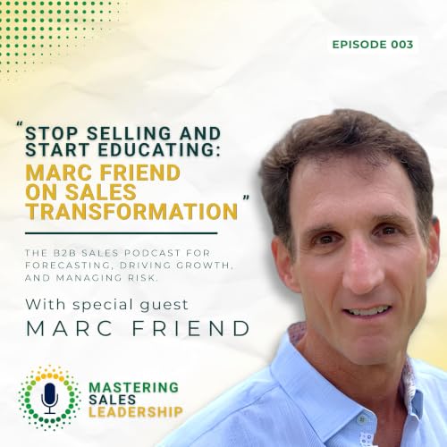 Stop Selling and Start Educating: Marc Friend on Sales Transformation