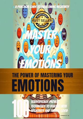 Mastering Your Emotions: 100 Evidence-Based Strategies for Overcoming Negativity and Enhancing Well-