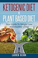Ketogenic Diet vs. Plant Based Diet: Your Guide To Weight Loss And Healthy Living 1790122740 Book Cover