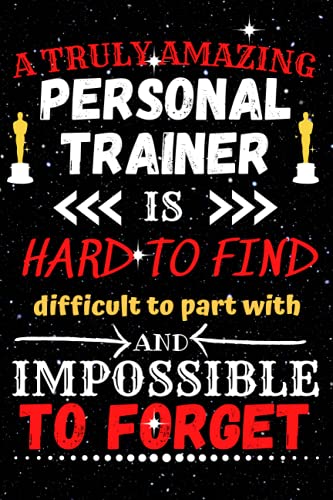 Gifts For Personal Trainer | A Truly Amazing Personal Trainer Is Hard To Find Difficult To Part With And Impossible To Forget: Blank Lined Journal ... Present For Personal Trainer To Write In