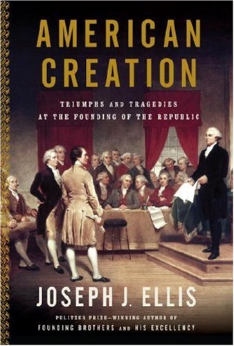 Joseph J. EllisAmerican Creation: Triumphs and Tragedies at the Founding of the Republic
