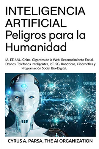 Inteligencia Artificial: Peligros Para La Humanidad: Ia, Ee. Uu., China, Gigantes De La Web, Reconocimiento Facial, Drones, Teléfonos Inteligent Inteligencia Artificial: Peligros Para La Humanidad: Ia, Ee. Uu., China, Gigantes De La Web, Reconocimiento Facial, Drones, Teléfonos Inteligent
