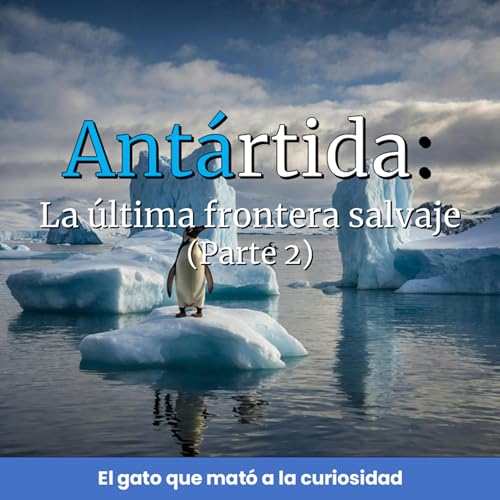 Ant&aacute;rtida: La &uacute;ltima frontera salvaje (Parte 2)