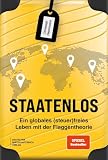 Staatenlos: Ein globales (steuer)freies Leben mit der Flaggentheorie - Staatsbürgerschaft, Wohnsitz, Einkommen, Unternehmen und Investments optimieren