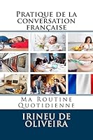 Pratique de la conversation fran�aise: Ma Routine Quotidienne 1483990567 Book Cover