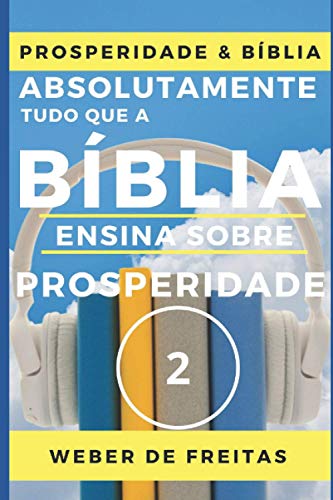 ABSOLUTAMENTE TUDO QUE A BÍBLIA ENSINA SOBRE PROSPERIDADE - volume 2 (NÍVEL INTERMEDIÁRIO): MANUAL BÍBLICO SOBRE PROSPERIDADE CRISTÃ - Você Gozando A ... - Construindo a Vida Como um Sonho Real - de Freitas, Weber