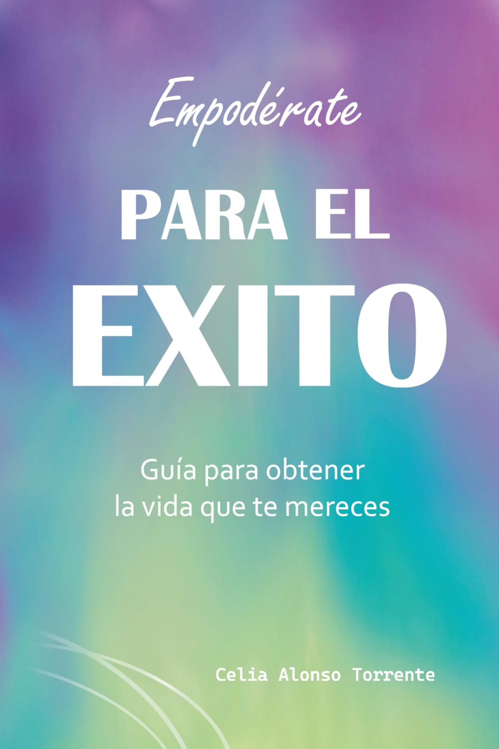 Empodérate para el éxito: Guía para obtener la vida que te mereces (CELIA ALONSO TORRENTE)