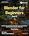 Blender for Beginners Part 2: Animate, light, and render in Blender 4.5 to create polished, optimized, and professional 3D scenes