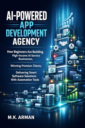 AI-Powered App Development Agency: How Beginners Are Building High-Income AI Service Businesses, Winning Premium Clients, Delivering Smart Software Solutions ... Tools (Agency Business Series Book 6)