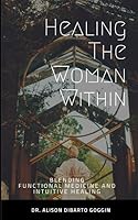Healing The Woman Within: Blending Functional Medicine and Intuitive Healing 1791685811 Book Cover