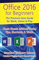 Office 2016 for Beginners: The Premiere User Guide for Work, Home & Play.: Cheat Sheets Edition: Hacks, Tips, Shortcuts & Tricks. 1517558794 Book Cover