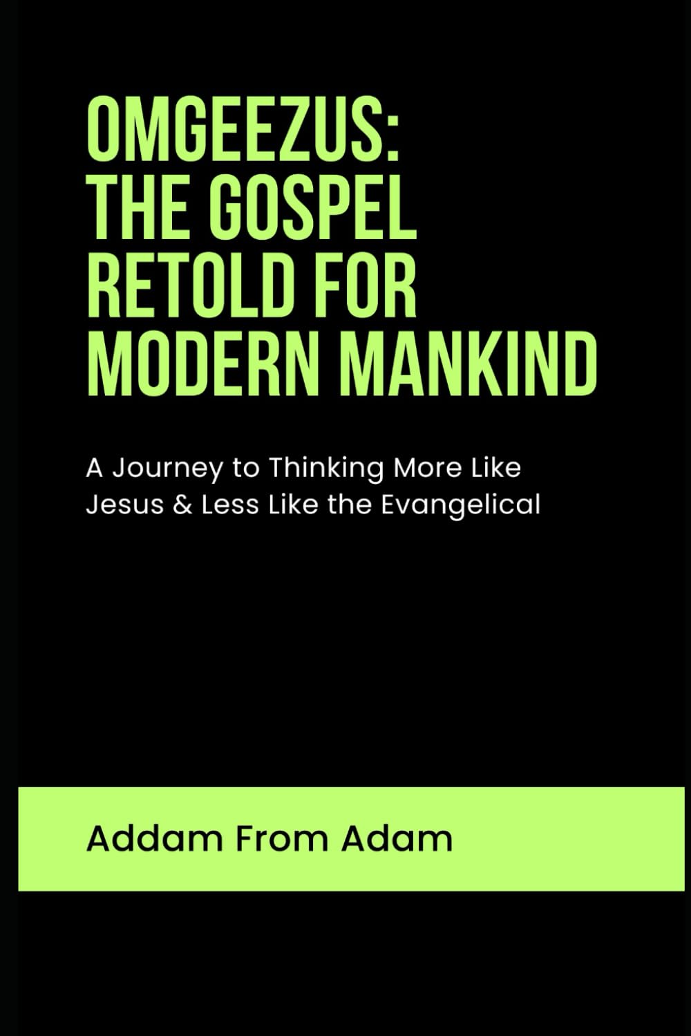 OMGEEZUS: The Gospel of Jesus Retold for Modern Mankind: A Journey to Thinking More Like Jesus and Less like the Evangelical