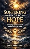 Suffering Leads to Hope : Catalyzing Spiritual Growth in the Midst of Life's Storms