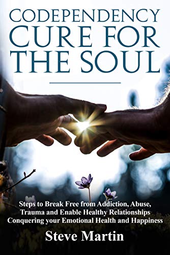 Codependency Cure for The Soul: Steps to Break Free from Addiction, Abuse, Trauma and Enable Healthy Relationships Conquering your Emotional Health and Happiness